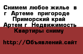 Снимем любое жилье! в г. Артеме, пригороде! - Приморский край, Артем г. Недвижимость » Квартиры сниму   